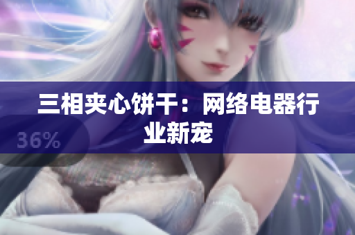 三相夹心饼干：网络电器行业新宠