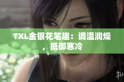 TXL金银花笔趣：调温润燥，抵御寒冷