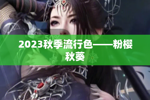 2023秋季流行色——粉樱秋葵