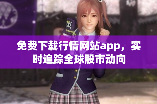 免费下载行情网站app，实时追踪全球股市动向