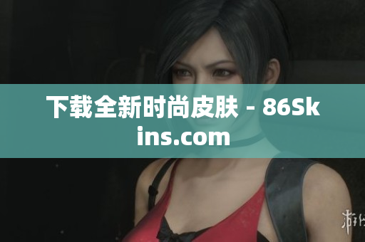 下载全新时尚皮肤 - 86Skins.com