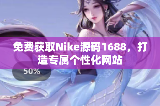 免费获取Nike源码1688，打造专属个性化网站