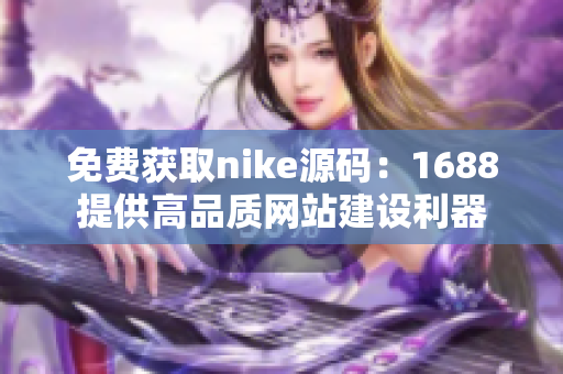 免费获取nike源码：1688提供高品质网站建设利器