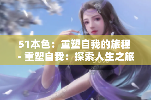 51本色：重塑自我的旅程 - 重塑自我：探索人生之旅