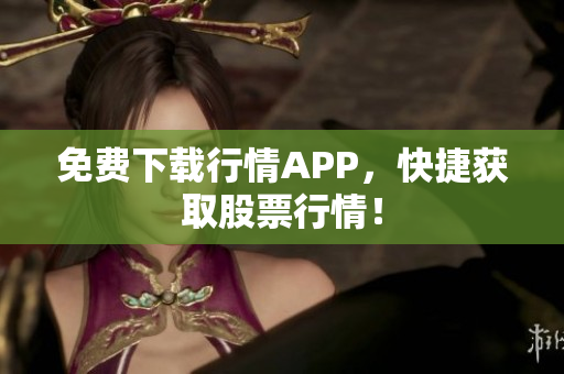 免费下载行情APP，快捷获取股票行情！