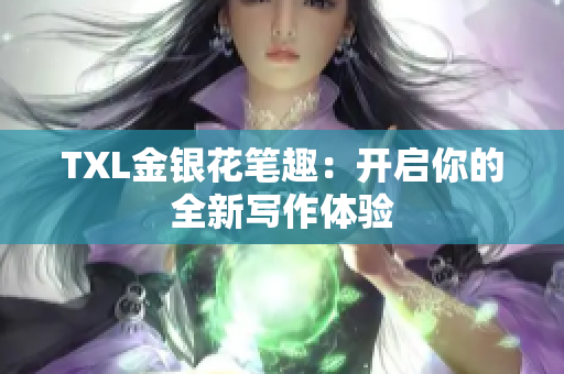 TXL金银花笔趣：开启你的全新写作体验