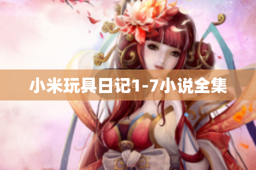 小米玩具日记1-7小说全集