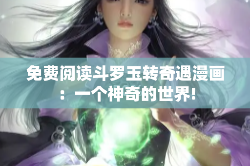 免费阅读斗罗玉转奇遇漫画：一个神奇的世界!
