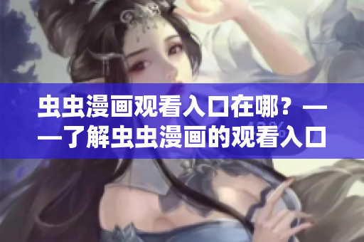 虫虫漫画观看入口在哪？——了解虫虫漫画的观看入口