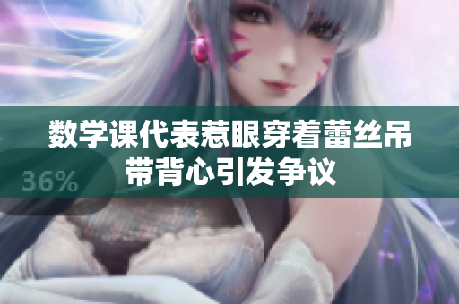数学课代表惹眼穿着蕾丝吊带背心引发争议