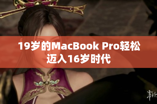 19岁的MacBook Pro轻松迈入16岁时代