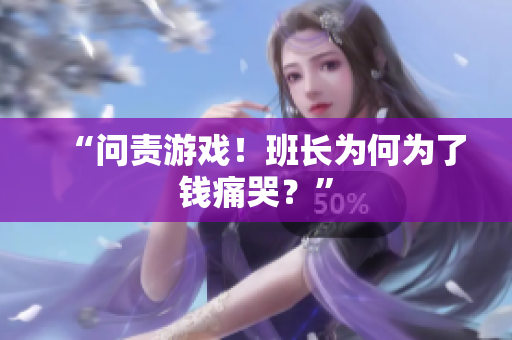 “问责游戏！班长为何为了钱痛哭？”