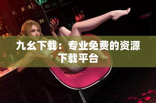 九幺下载：专业免费的资源下载平台