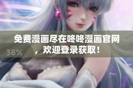 免费漫画尽在咚咚漫画官网，欢迎登录获取！