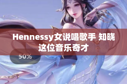 Hennessy女说唱歌手 知晓这位音乐奇才