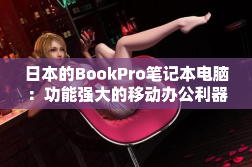 日本的BookPro笔记本电脑：功能强大的移动办公利器