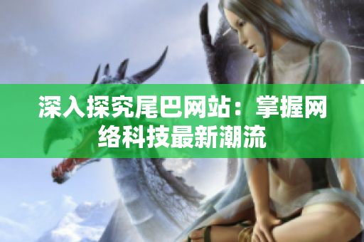 深入探究尾巴网站：掌握网络科技最新潮流