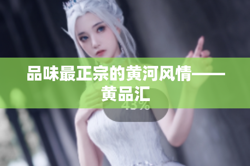 品味最正宗的黄河风情——黄品汇