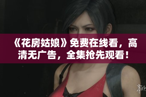 《花房姑娘》免费在线看，高清无广告，全集抢先观看！