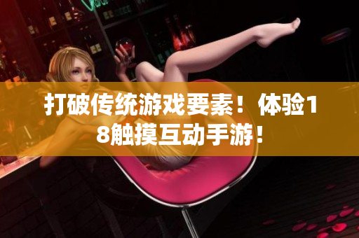 打破传统游戏要素！体验18触摸互动手游！