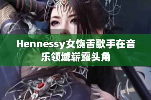 Hennessy女饶舌歌手在音乐领域崭露头角