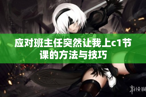应对班主任突然让我上c1节课的方法与技巧