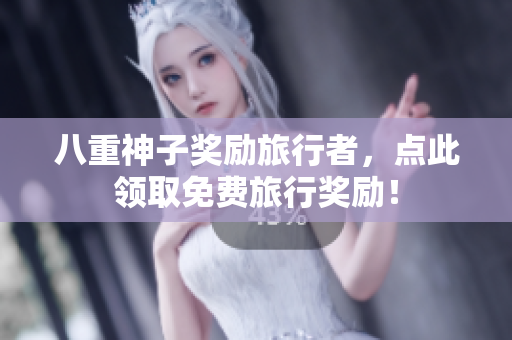 八重神子奖励旅行者，点此领取免费旅行奖励！