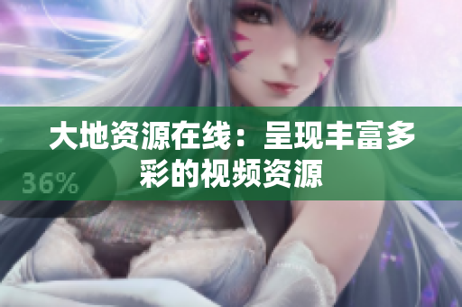 大地资源在线：呈现丰富多彩的视频资源