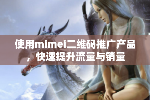 使用mimei二维码推广产品，快速提升流量与销量