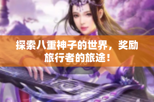 探索八重神子的世界，奖励旅行者的旅途！