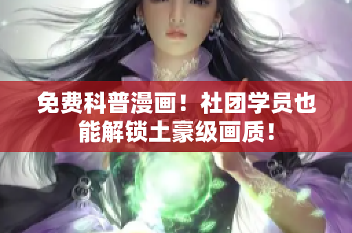 免费科普漫画！社团学员也能解锁土豪级画质！