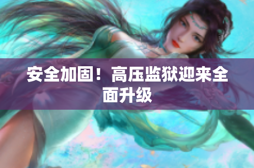 安全加固！高压监狱迎来全面升级