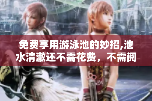 免费享用游泳池的妙招,池水清澈还不需花费，不需阅读币