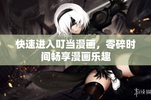 快速进入叮当漫画，零碎时间畅享漫画乐趣