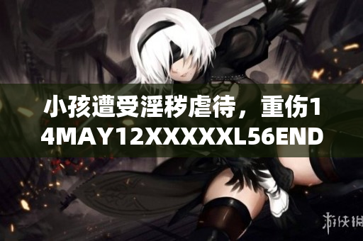 小孩遭受淫秽虐待，重伤14MAY12XXXXXL56ENDIAN