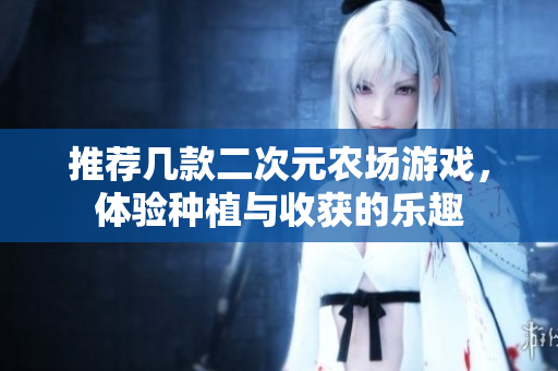 推荐几款二次元农场游戏，体验种植与收获的乐趣