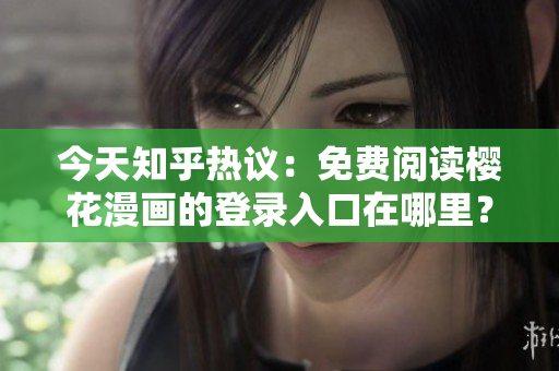 今天知乎热议：免费阅读樱花漫画的登录入口在哪里？