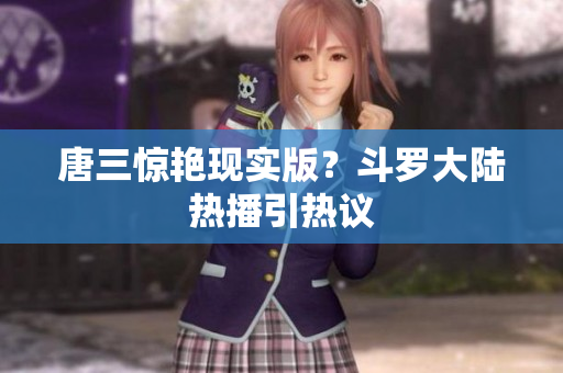 唐三惊艳现实版？斗罗大陆热播引热议