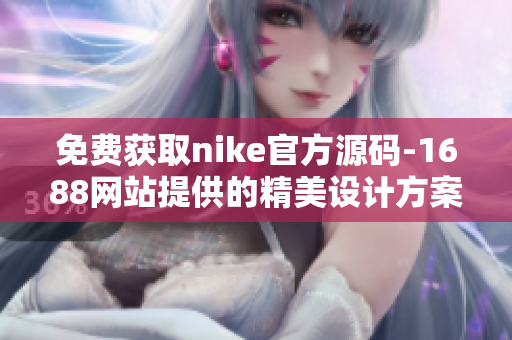 免费获取nike官方源码-1688网站提供的精美设计方案