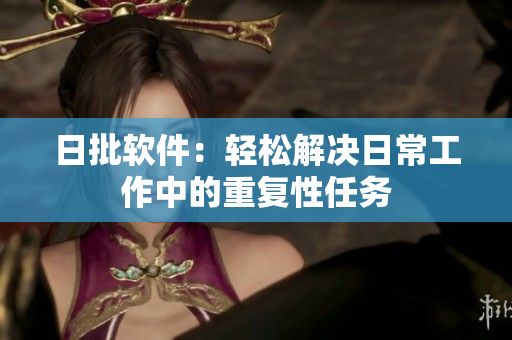 日批软件：轻松解决日常工作中的重复性任务