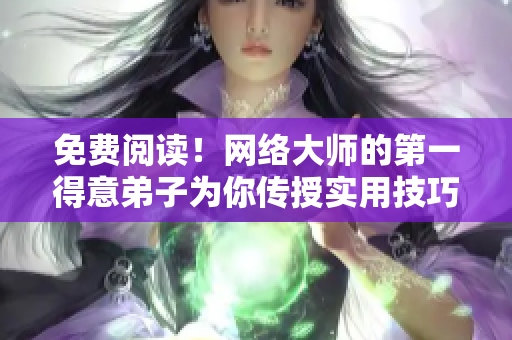 免费阅读！网络大师的第一得意弟子为你传授实用技巧