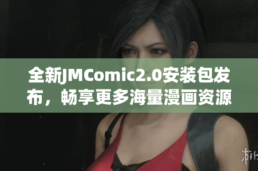 全新JMComic2.0安装包发布，畅享更多海量漫画资源