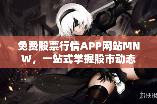免费股票行情APP网站MNW，一站式掌握股市动态