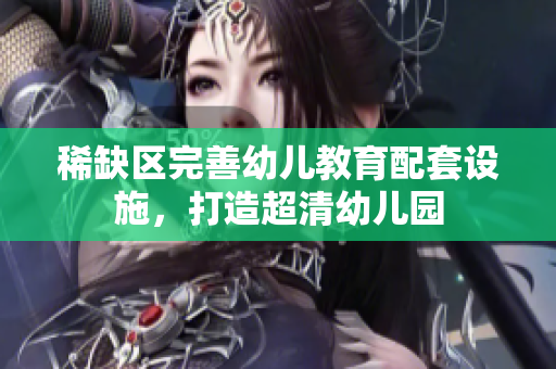 稀缺区完善幼儿教育配套设施，打造超清幼儿园