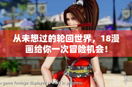 从未想过的轮回世界，18漫画给你一次冒险机会！