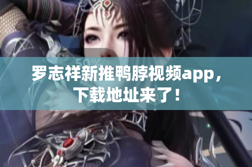 罗志祥新推鸭脖视频app，下载地址来了！