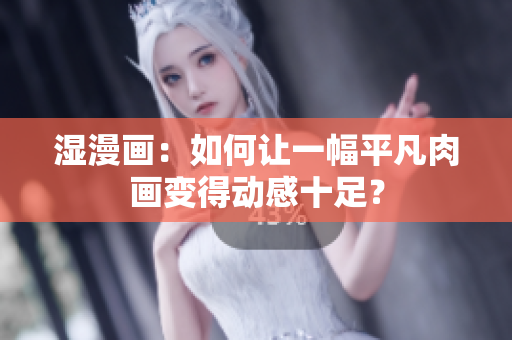 湿漫画：如何让一幅平凡肉画变得动感十足？