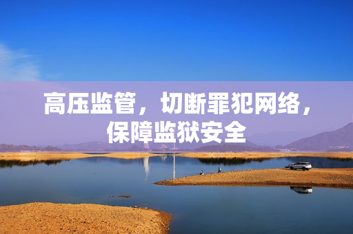 高压监管，切断罪犯网络，保障监狱安全