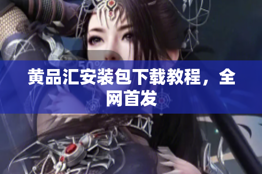 黄品汇安装包下载教程，全网首发