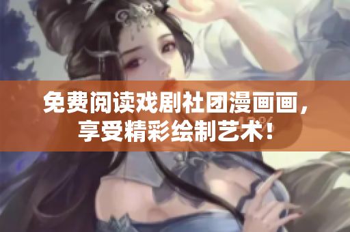 免费阅读戏剧社团漫画画，享受精彩绘制艺术！